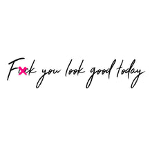 Load image into Gallery viewer, F**k you look good today